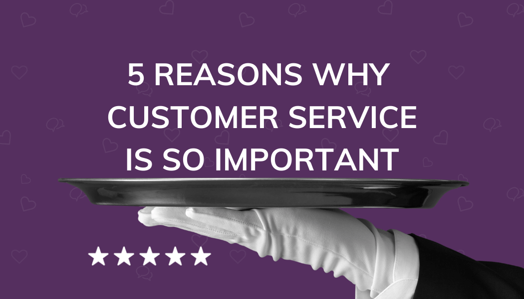 5 Reasons Why Customer Service Is So Important To Your Agency